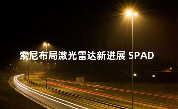 索尼布局激光雷达新进展 SPAD传感器将出货